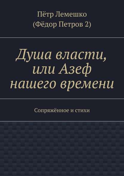 Душа власти, или Азеф нашего времени. Сопряжённое и стихи — Пётр Лемешко (Фёдор Петров 2)