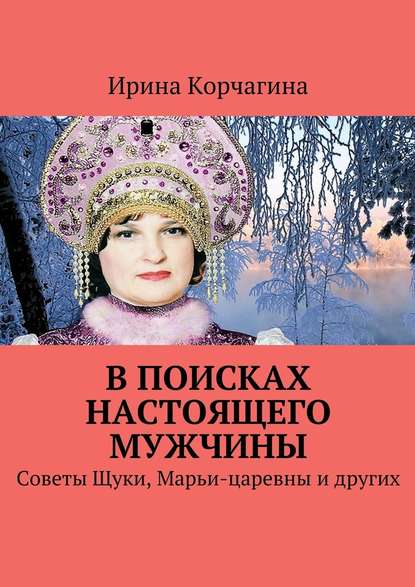 В поисках настоящего мужчины. Советы Щуки, Марьи-царевны и других — Ирина Корчагина