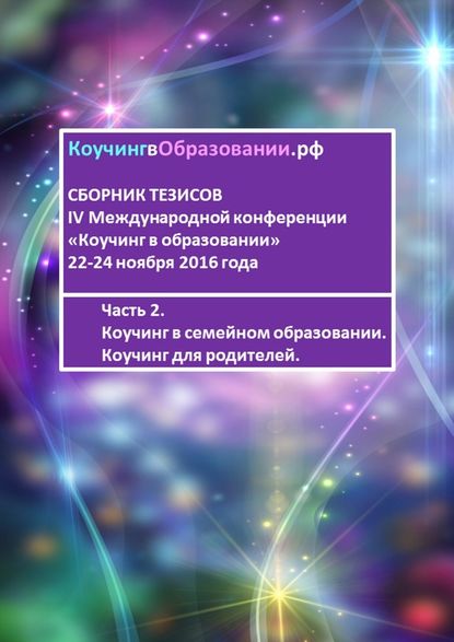 Сборник тезисов IV Международной конференции «Коучинг в образовании» 22-24 ноября 2016 года. Часть 2. Коучинг в семейном образовании. Коучинг для родителей - Анна Мирцало