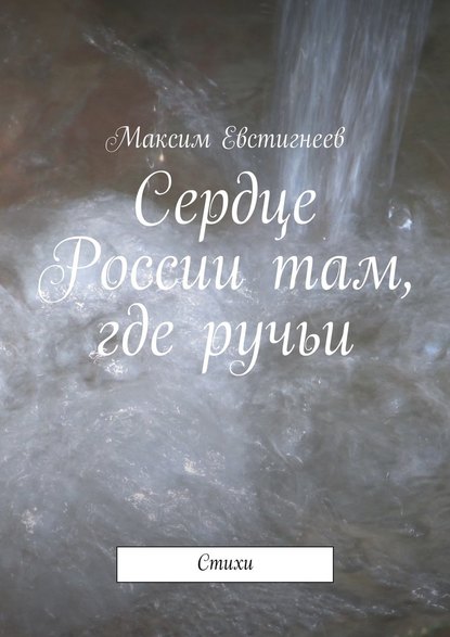 Сердце России там, где ручьи. Стихи — Максим Евстигнеев