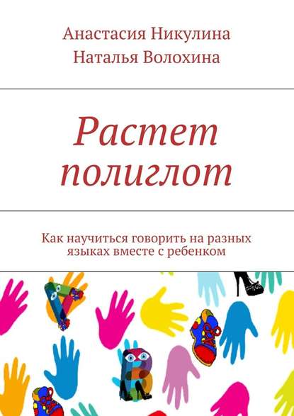 Растет полиглот. Как научиться говорить на разных языках вместе с ребенком - Анастасия Никулина