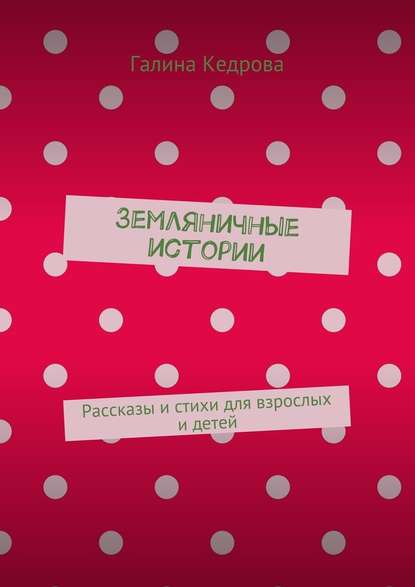 Земляничные истории. Рассказы и стихи для взрослых и детей - Галина Николаевна Кедрова