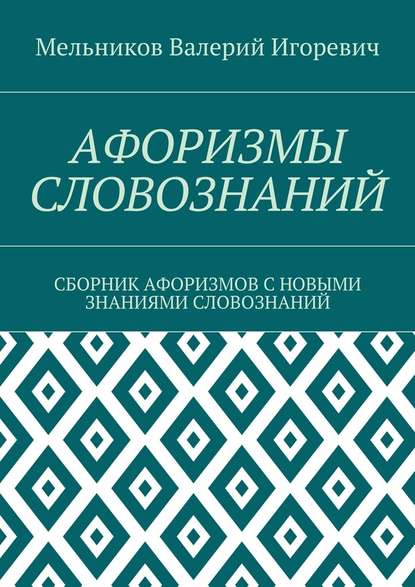 АФОРИЗМЫ СЛОВОЗНАНИЙ. СБОРНИК АФОРИЗМОВ С НОВЫМИ ЗНАНИЯМИ СЛОВОЗНАНИЙ — Валерий Игоревич Мельников