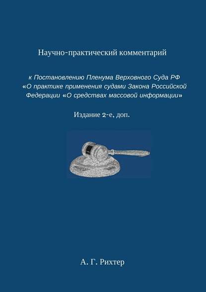 Научно-практический комментарий к Постановлению пленума Верховного суда РФ «О практике применения судами Закона Российской Федерации „О средствах массовой информации“. Издание 2-е, доп. — Андрей Рихтер