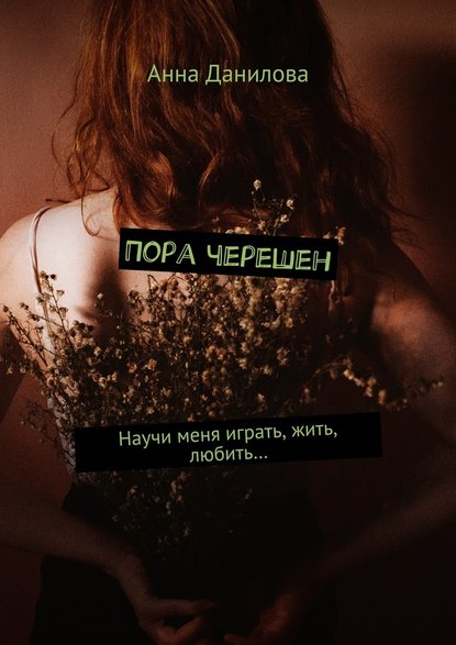 Пора черешен. Научи меня играть, жить, любить… — Анна Данилова