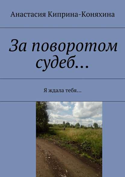 За поворотом судеб… Я ждала тебя… - Анастасия Николаевна Киприна-Коняхина