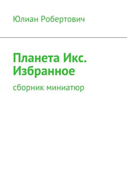 Планета Икс. Избранное. Сборник миниатюр — Юлиан Робертович