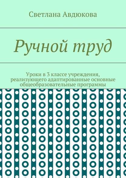 Ручной труд. Уроки в 3 классе учреждения, реализующего адаптированные основные общеобразовательные программы - Светлана Олеговна Авдюкова