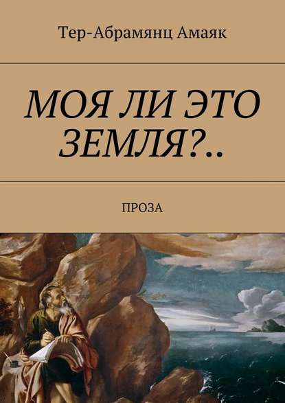 Моя ли это земля?… Проза — Тер-Абрамянц Амаяк Павлович