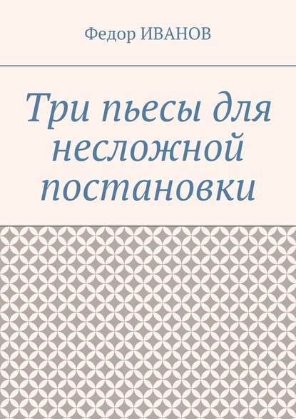 Три пьесы для несложной постановки — Федор Иванов