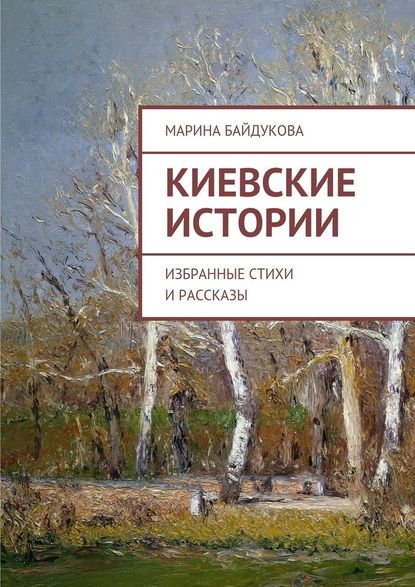 Киевские Истории. Избранные стихи и рассказы — Марина Александровна Байдукова