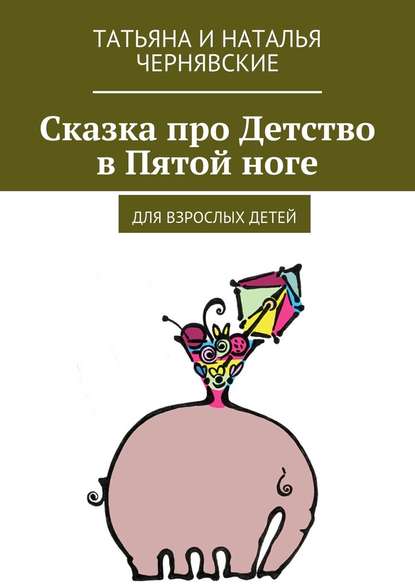 Сказка про Детство в Пятой ноге. Для взрослых детей - Татьяна и Наталья Чернявские