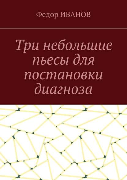 Три небольшие пьесы для постановки диагноза — Федор Иванов