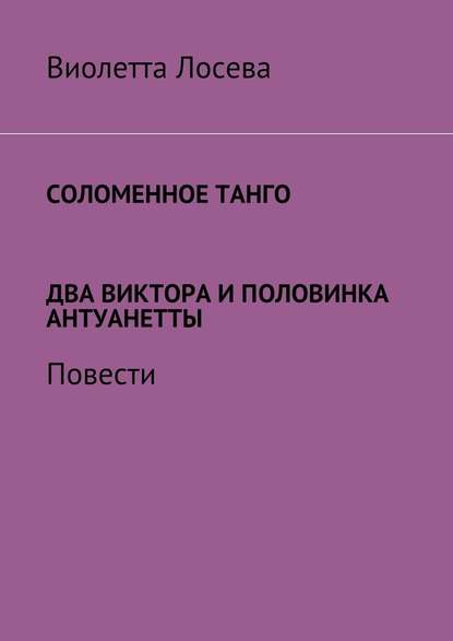 Соломенное танго. Два Виктора и половинка Антуанетты. Повести — Виолетта Лосева