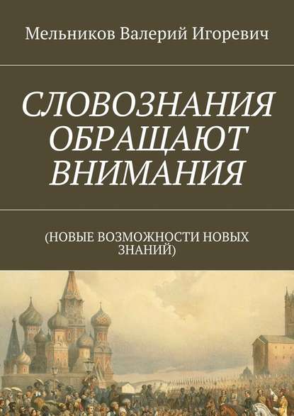 СЛОВОЗНАНИЯ ОБРАЩАЮТ ВНИМАНИЯ. (НОВЫЕ ВОЗМОЖНОСТИ НОВЫХ ЗНАНИЙ) - Валерий Игоревич Мельников