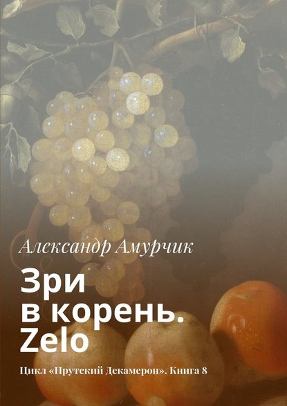 Зри в корень. Zelo. Цикл «Прутский Декамерон». Книга 8 — Александр Амурчик