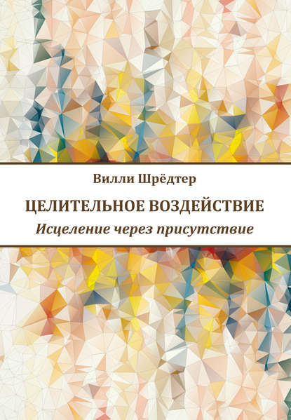 Целительное воздействие. Исцеление через присутствие - Вилли Шрёдтер