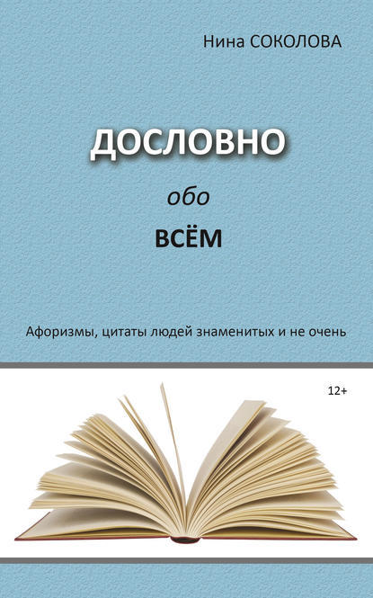 Дословно обо всём. Афоризмы, цитаты людей знаменитых и не очень — Нина Соколова