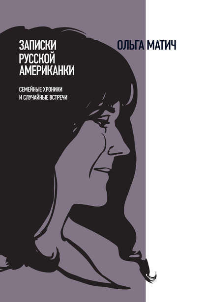 Записки русской американки. Семейные хроники и случайные встречи — Ольга Матич