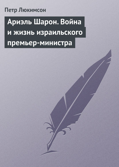 Ариэль Шарон. Война и жизнь израильского премьер-министра — Петр Ефимович Люкимсон