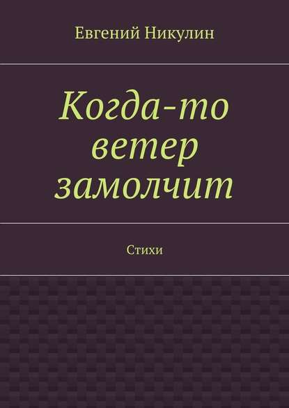 Когда-то ветер замолчит. Стихи - Евгений Владимирович Никулин