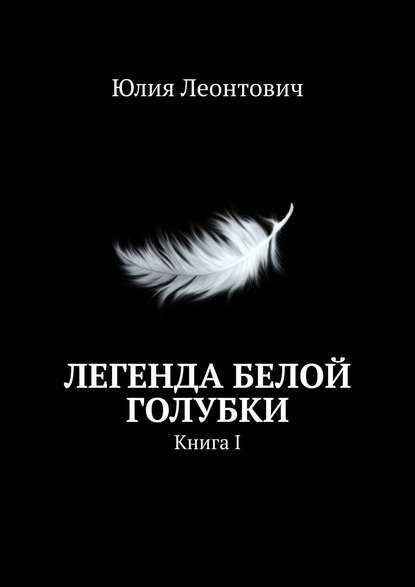 Легенда белой голубки. Книга I — Юлия Леонтович