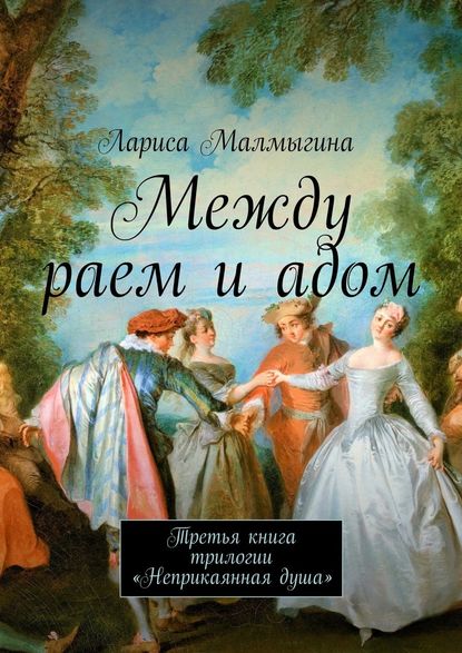 Между раем и адом. Третья книга трилогии «Неприкаянная душа» - Лариса Малмыгина