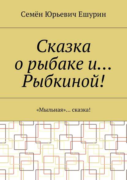 Сказка о рыбаке и… Рыбкиной! «Мыльная»… сказка! — Семён Юрьевич Ешурин