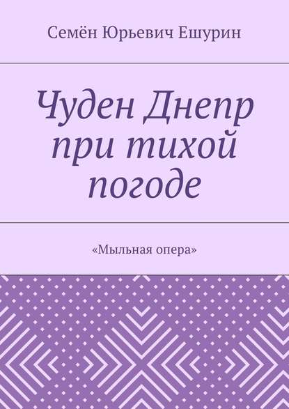 Чуден Днепр при тихой погоде. «Мыльная опера» - Семён Юрьевич Ешурин