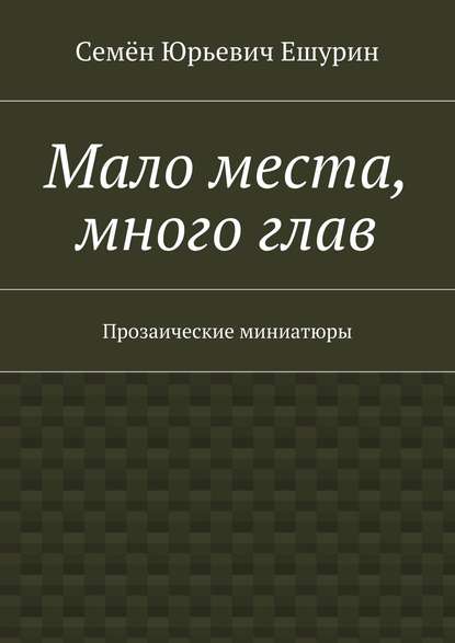 Мало места, много глав. Прозаические миниатюры — Семён Юрьевич Ешурин