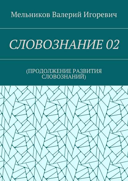 СЛОВОЗНАНИЕ 02. (ПРОДОЛЖЕНИЕ РАЗВИТИЯ СЛОВОЗНАНИЙ) - Валерий Игоревич Мельников