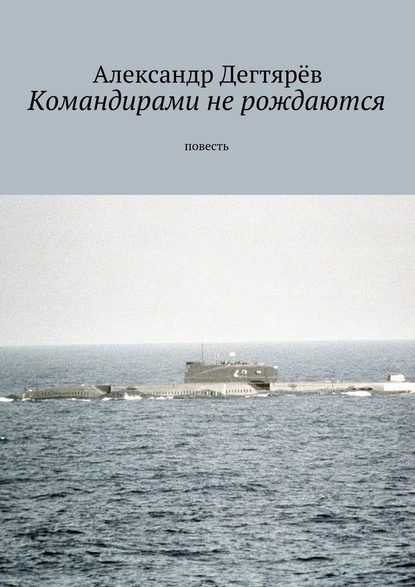 Командирами не рождаются. Повесть - Александр Николаевич Дегтярёв