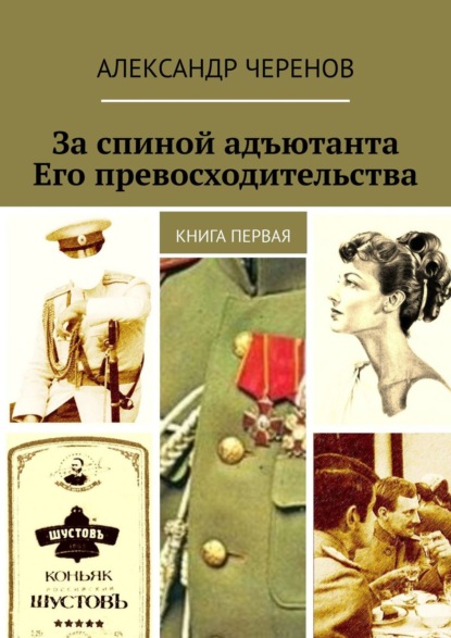 За спиной адъютанта Его превосходительства. Книга первая — Александр Черенов