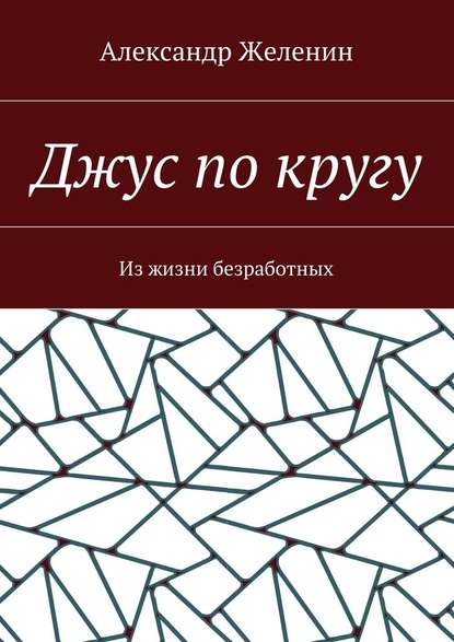 Джус по кругу. Из жизни безработных - Александр Сергеевич Желенин