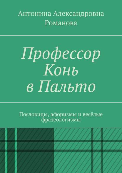 Профессор Конь в Пальто. Пословицы, афоризмы и весёлые фразеологизмы — Антонина Александровна Романова