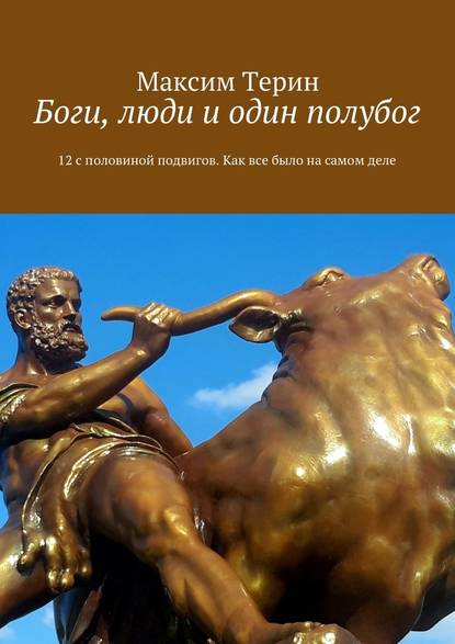 Боги, люди и один полубог. 12 с половиной подвигов. Как все было на самом деле - Максим Владимирович Терин