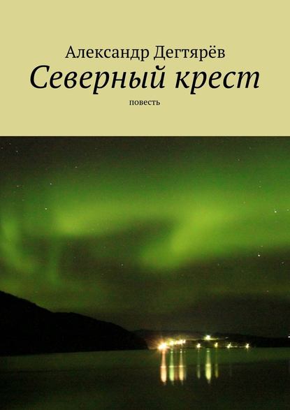 Северный крест. Повесть — Александр Николаевич Дегтярёв