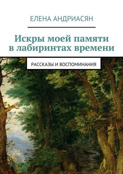 Искры моей памяти в лабиринтах времени. Рассказы и воспоминания — Елена Генриховна Андриасян