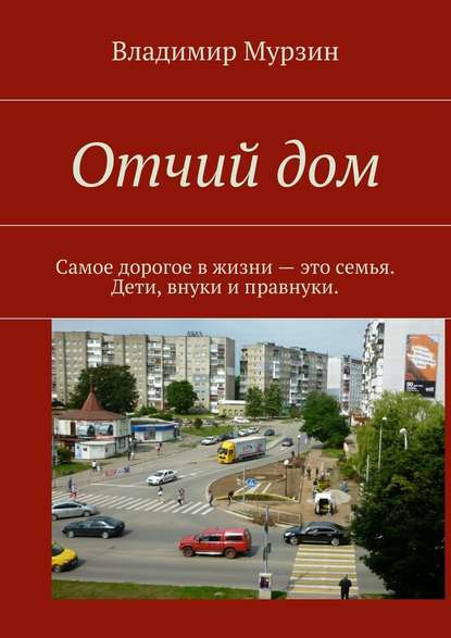 Отчий дом. Самое дорогое в жизни – это семья. Дети, внуки и правнуки — Владимир Алексеевич Мурзин