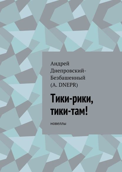 Тики-рики, тики-там! Новеллы - Андрей Днепровский-Безбашенный (A.DNEPR)