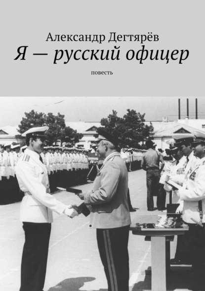 Я – русский офицер. Повесть - Александр Николаевич Дегтярёв