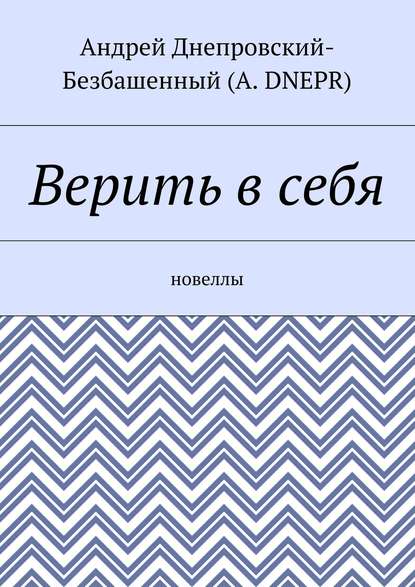 Верить в себя. Новеллы - Андрей Днепровский-Безбашенный (A.DNEPR)