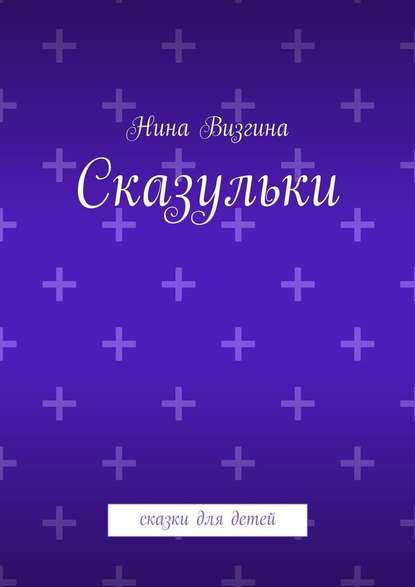 Сказульки. Сказки для детей — Нина Визгина