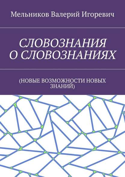 СЛОВОЗНАНИЯ О СЛОВОЗНАНИЯХ. (НОВЫЕ ВОЗМОЖНОСТИ НОВЫХ ЗНАНИЙ) — Валерий Игоревич Мельников