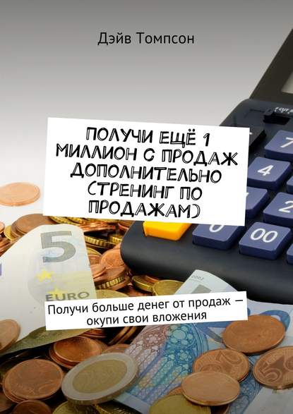 Получи ещё 1 миллион с продаж дополнительно (тренинг по продажам). Получи больше денег от продаж – окупи свои вложения — Дэйв Томпсон