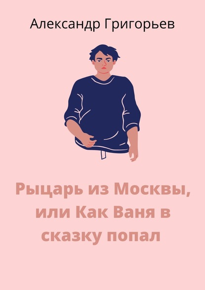 Рыцарь из Москвы, или Как Ваня в сказку попал. Сказка — Александр Григорьев