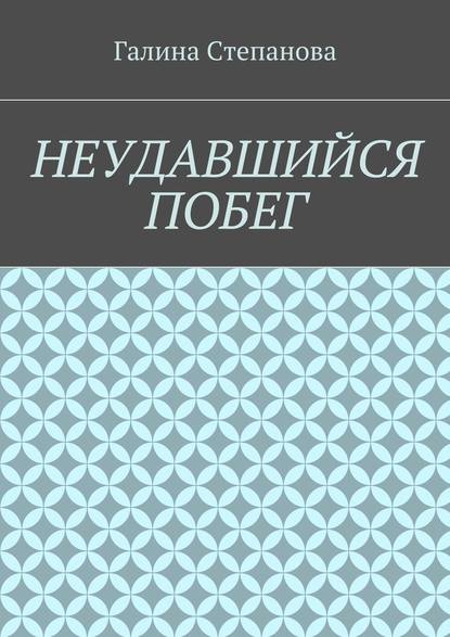 Неудавшийся побег — Галина Степанова