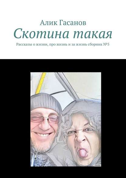 Скотина такая. Рассказы о жизни, про жизнь и за жизнь сборник №5 - Алик Гасанов