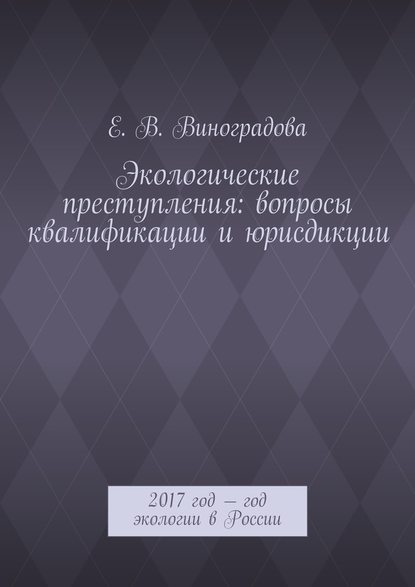 Экологические преступления: вопросы квалификации и юрисдикции. 2017 год – год экологии в России - Е. В. Виноградова