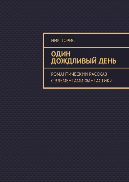 Один дождливый день. Романтический рассказ с элементами фантастики - Ник Торис